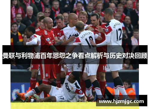 曼联与利物浦百年恩怨之争看点解析与历史对决回顾