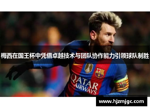 梅西在国王杯中凭借卓越技术与团队协作能力引领球队制胜 梅西在国王杯中凭借卓越技术与团队协作能力引领球队制胜