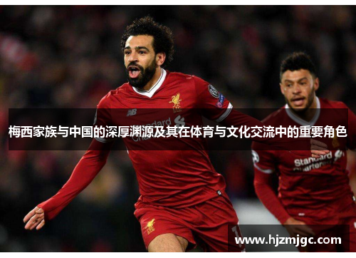 梅西家族与中国的深厚渊源及其在体育与文化交流中的重要角色