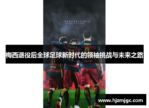梅西退役后全球足球新时代的领袖挑战与未来之路 梅西退役后全球足球新时代的领袖挑战与未来之路