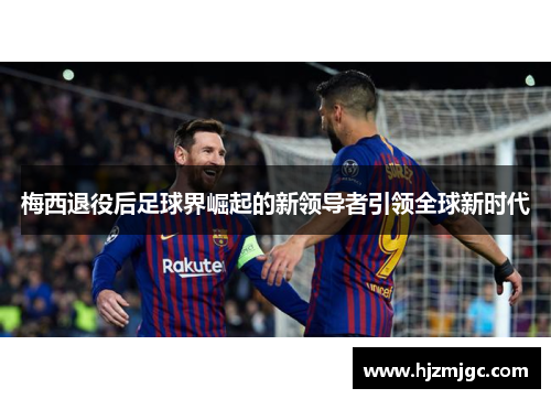梅西退役后足球界崛起的新领导者引领全球新时代